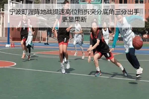 宁波町渥阵地战提速高位挡拆突分底角三分出手更显果断