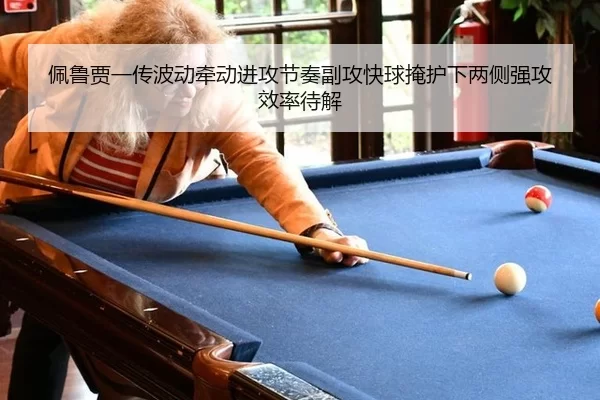 佩鲁贾一传波动牵动进攻节奏副攻快球掩护下两侧强攻效率待解